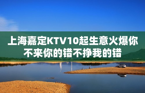 上海嘉定KTV10起生意火爆你不来你的错不挣我的错