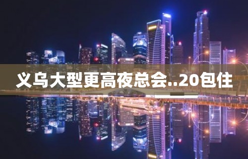 义乌大型更高夜总会..20包住