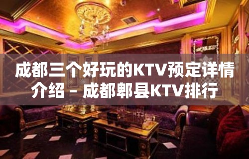 成都三个好玩的KTV预定详情介绍 – 成都郫县KTV排行