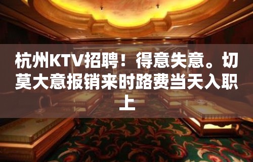 杭州KTV招聘！得意失意。切莫大意报销来时路费当天入职上