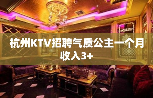 杭州KTV招聘气质公主一个月收入3+