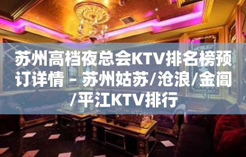 苏州高档夜总会KTV排名榜预订详情 – 苏州姑苏/沧浪/金阊/平江KTV排行