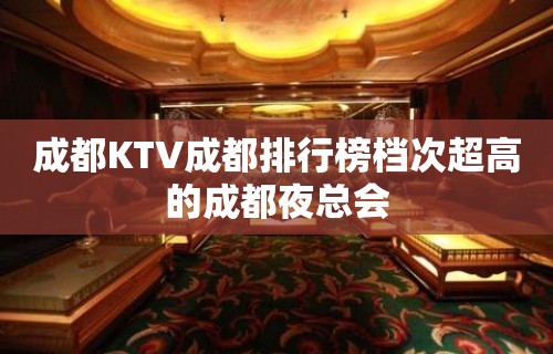 成都KTV成都排行榜档次超高的成都夜总会