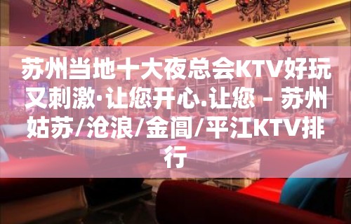 苏州当地十大夜总会KTV好玩又刺激·让您开心.让您 – 苏州姑苏/沧浪/金阊/平江KTV排行