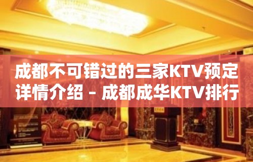 成都不可错过的三家KTV预定详情介绍 – 成都成华KTV排行