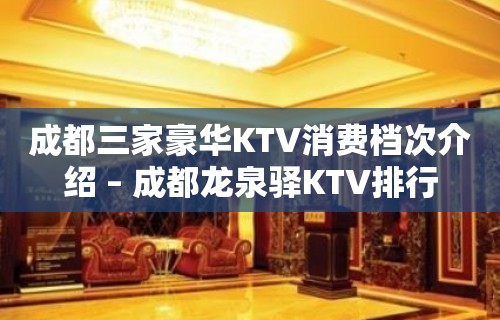 成都三家豪华KTV消费档次介绍 – 成都龙泉驿KTV排行