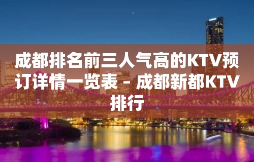 成都排名前三人气高的KTV预订详情一览表 – 成都新都KTV排行