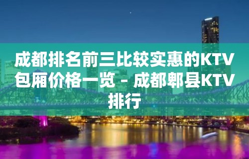 成都排名前三比较实惠的KTV包厢价格一览 – 成都郫县KTV排行