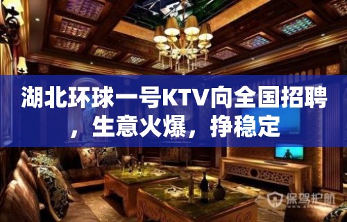 湖北环球一号KTV向全国招聘，生意火爆，挣稳定