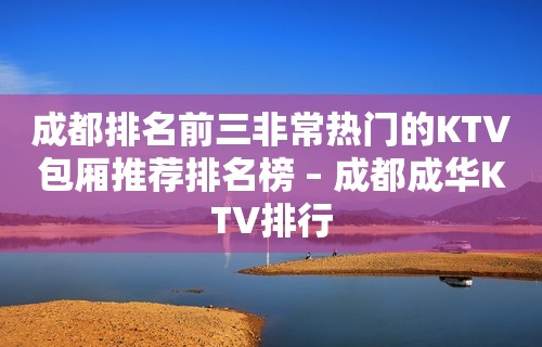 成都排名前三非常热门的KTV包厢推荐排名榜 – 成都成华KTV排行