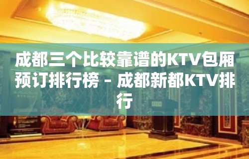 成都三个比较靠谱的KTV包厢预订排行榜 – 成都新都KTV排行