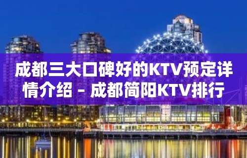 成都三大口碑好的KTV预定详情介绍 – 成都简阳KTV排行