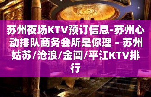 苏州夜场KTV预订信息-苏州心动排队商务会所是你理 – 苏州姑苏/沧浪/金阊/平江KTV排行