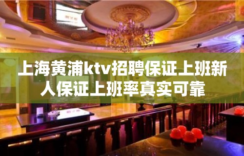 上海黄浦ktv招聘保证上班新人保证上班率真实可靠