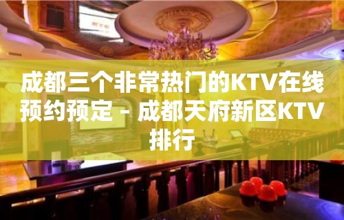 成都三个非常热门的KTV在线预约预定 – 成都天府新区KTV排行