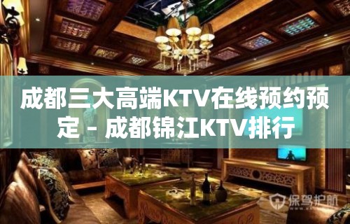 成都三大高端KTV在线预约预定 – 成都锦江KTV排行