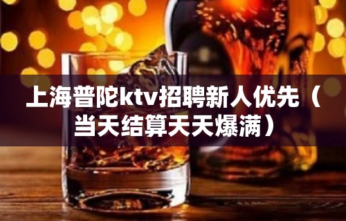 上海普陀ktv招聘新人优先（当天结算天天爆满）