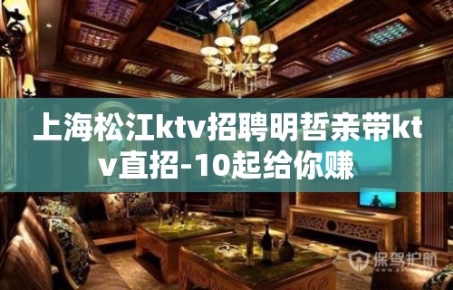 上海松江ktv招聘明哲亲带ktv直招-10起给你赚