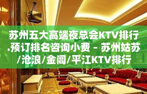 苏州五大高端夜总会KTV排行.预订排名咨询小费 – 苏州姑苏/沧浪/金阊/平江KTV排行