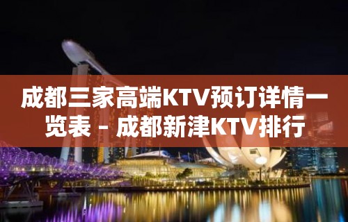 成都三家高端KTV预订详情一览表 – 成都新津KTV排行