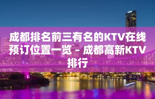 成都排名前三有名的KTV在线预订位置一览 – 成都高新KTV排行