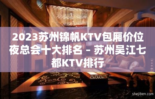 2023苏州锦帆KTV包厢价位夜总会十大排名 – 苏州吴江七都KTV排行