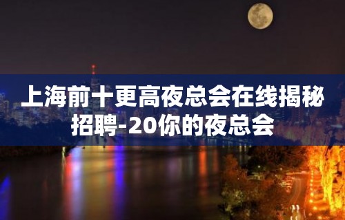 上海前十更高夜总会在线揭秘招聘-20你的夜总会