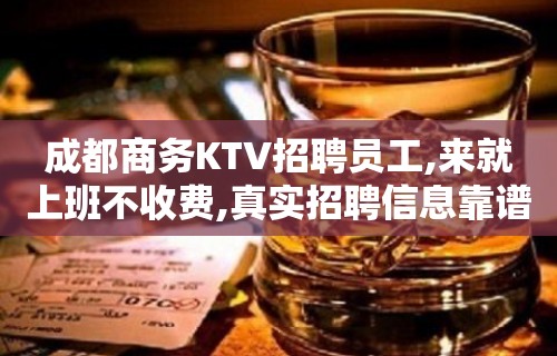 成都商务KTV招聘员工,来就上班不收费,真实招聘信息靠谱