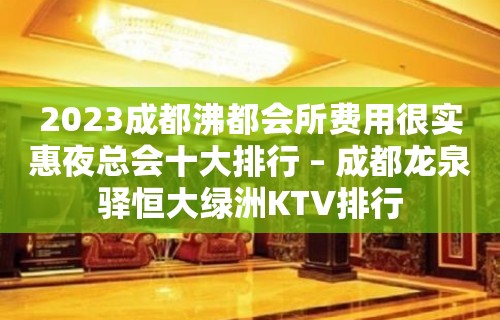 2023成都沸都会所费用很实惠夜总会十大排行 – 成都龙泉驿恒大绿洲KTV排行