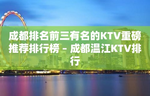 成都排名前三有名的KTV重磅推荐排行榜 – 成都温江KTV排行