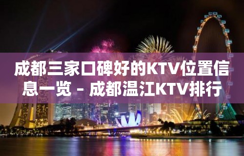 成都三家口碑好的KTV位置信息一览 – 成都温江KTV排行