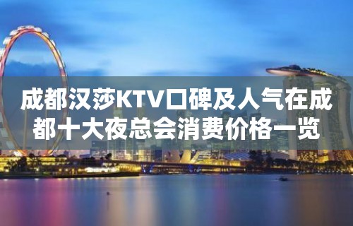 成都汉莎KTV口碑及人气在成都十大夜总会消费价格一览