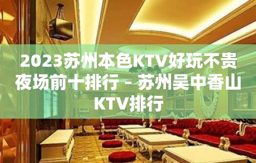 2023苏州本色KTV好玩不贵夜场前十排行 – 苏州吴中香山KTV排行