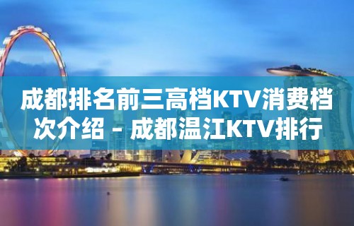 成都排名前三高档KTV消费档次介绍 – 成都温江KTV排行