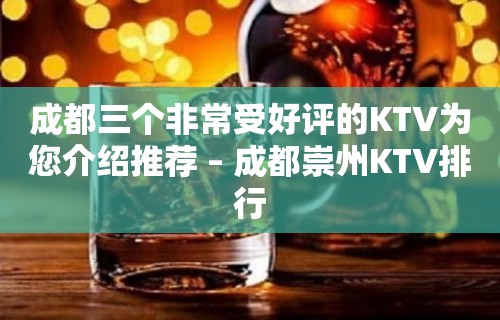 成都三个非常受好评的KTV为您介绍推荐 – 成都崇州KTV排行