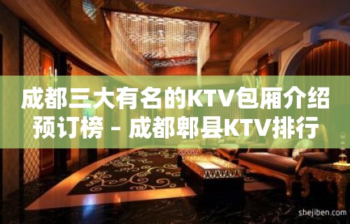 成都三大有名的KTV包厢介绍预订榜 – 成都郫县KTV排行