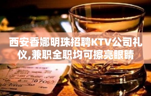 西安香娜明珠招聘KTV公司礼仪,兼职全职均可擦亮眼睛