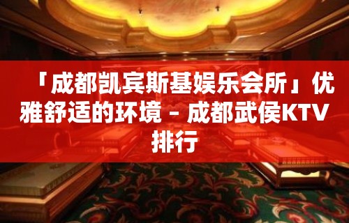 「成都凯宾斯基娱乐会所」优雅舒适的环境 – 成都武侯KTV排行