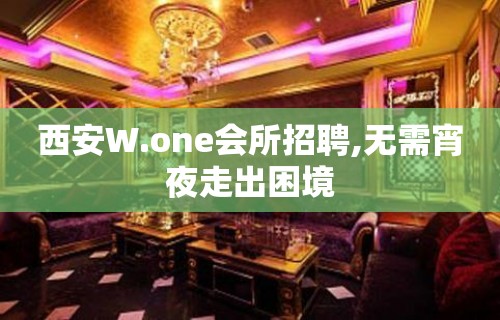 西安W.one会所招聘,无需宵夜走出困境