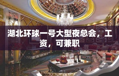 湖北环球一号大型夜总会，工资，可兼职