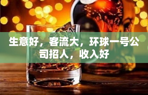 生意好，客流大，环球一号公司招人，收入好