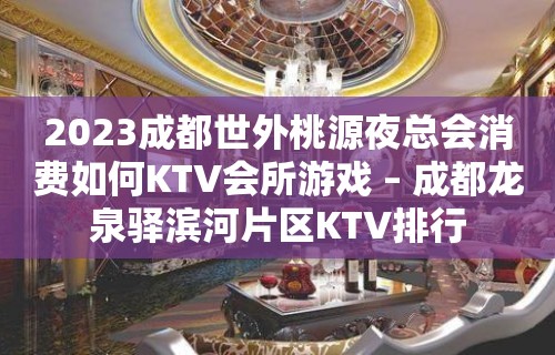 2023成都世外桃源夜总会消费如何KTV会所游戏 – 成都龙泉驿滨河片区KTV排行