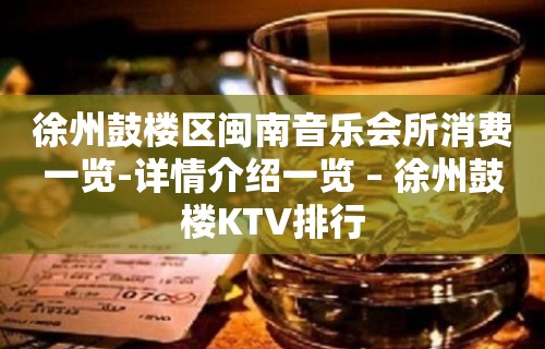 徐州鼓楼区闽南音乐会所消费一览-详情介绍一览 – 徐州鼓楼KTV排行