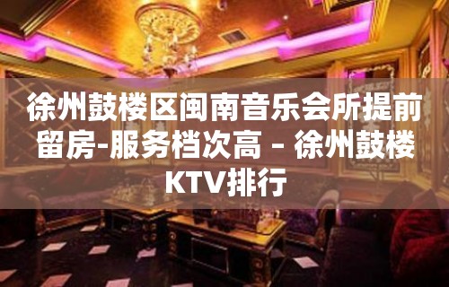 徐州鼓楼区闽南音乐会所提前留房-服务档次高 – 徐州鼓楼KTV排行