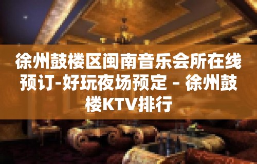 徐州鼓楼区闽南音乐会所在线预订-好玩夜场预定 – 徐州鼓楼KTV排行