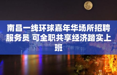 南昌一线环球嘉年华场所招聘服务员 可全职共享经济踏实上班