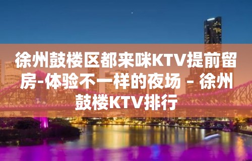 徐州鼓楼区都来咪KTV提前留房-体验不一样的夜场 – 徐州鼓楼KTV排行