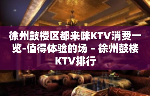 徐州鼓楼区都来咪KTV消费一览-值得体验的场 – 徐州鼓楼KTV排行