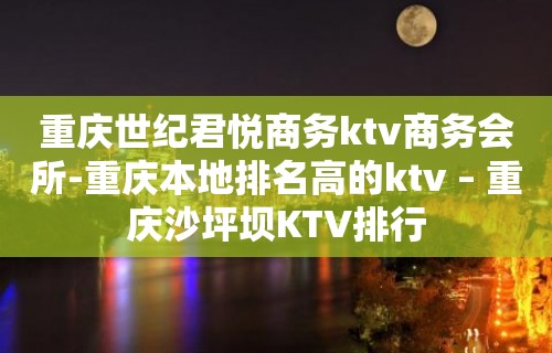 重庆世纪君悦商务ktv商务会所-重庆本地排名高的ktv – 重庆沙坪坝KTV排行