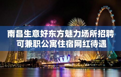 南昌生意好东方魅力场所招聘 可兼职公寓住宿网红待遇